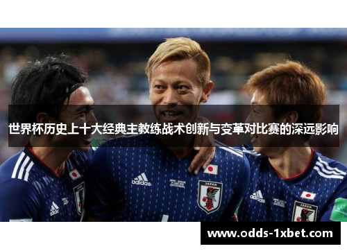 世界杯历史上十大经典主教练战术创新与变革对比赛的深远影响