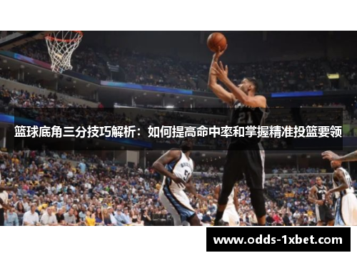 篮球底角三分技巧解析：如何提高命中率和掌握精准投篮要领