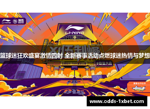 篮球迷狂欢盛宴激情四射 全新赛事活动点燃球迷热情与梦想