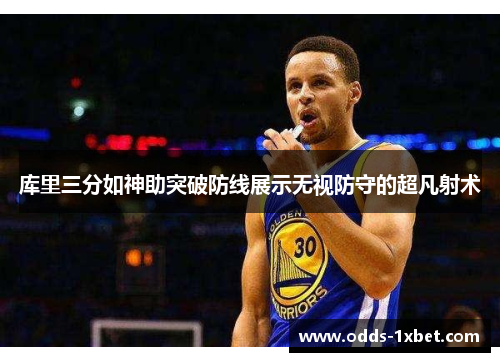 库里三分如神助突破防线展示无视防守的超凡射术