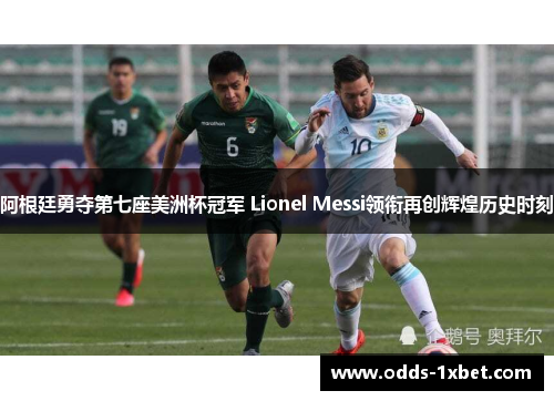 阿根廷勇夺第七座美洲杯冠军 Lionel Messi领衔再创辉煌历史时刻