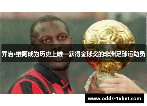 乔治·维阿成为历史上唯一获得金球奖的非洲足球运动员