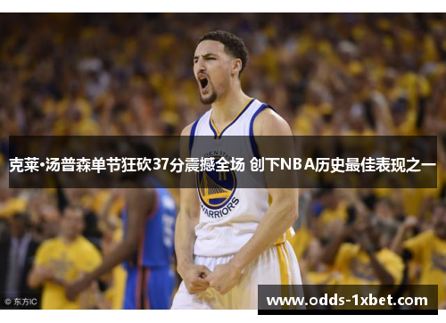克莱·汤普森单节狂砍37分震撼全场 创下NBA历史最佳表现之一