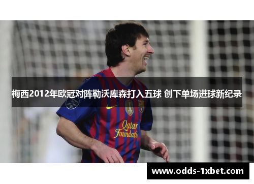 梅西2012年欧冠对阵勒沃库森打入五球 创下单场进球新纪录