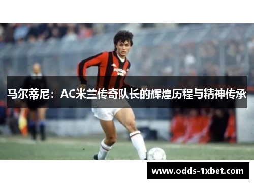 马尔蒂尼：AC米兰传奇队长的辉煌历程与精神传承