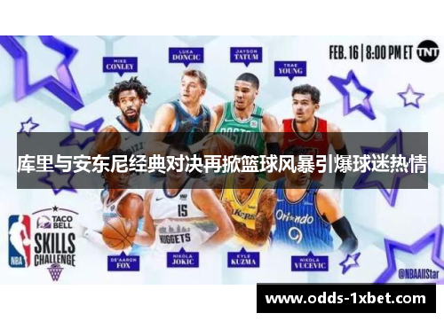 库里与安东尼经典对决再掀篮球风暴引爆球迷热情