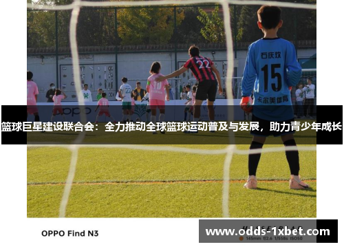 篮球巨星建设联合会：全力推动全球篮球运动普及与发展，助力青少年成长
