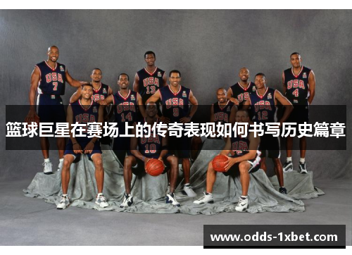 篮球巨星在赛场上的传奇表现如何书写历史篇章