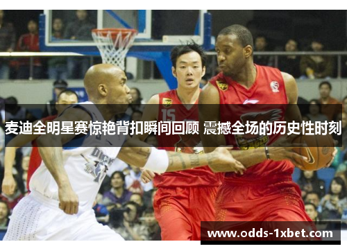 麦迪全明星赛惊艳背扣瞬间回顾 震撼全场的历史性时刻