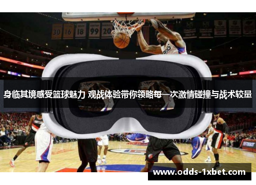身临其境感受篮球魅力 观战体验带你领略每一次激情碰撞与战术较量