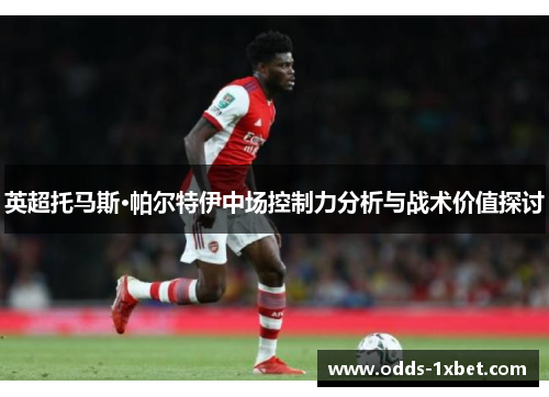 英超托马斯·帕尔特伊中场控制力分析与战术价值探讨