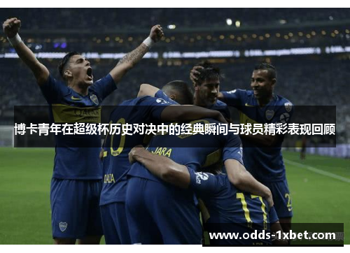 博卡青年在超级杯历史对决中的经典瞬间与球员精彩表现回顾