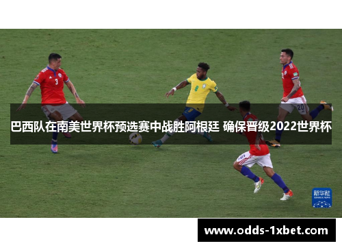 巴西队在南美世界杯预选赛中战胜阿根廷 确保晋级2022世界杯
