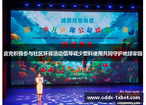 皮克积极参与社区环保活动倡导减少塑料使用共同守护地球家园