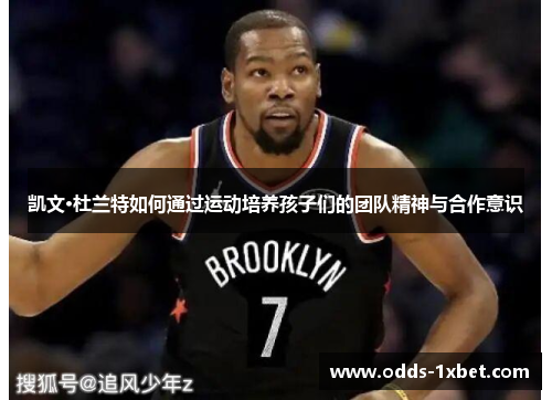 凯文·杜兰特如何通过运动培养孩子们的团队精神与合作意识