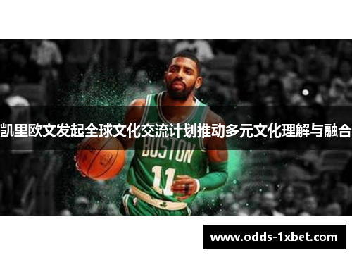 凯里欧文发起全球文化交流计划推动多元文化理解与融合