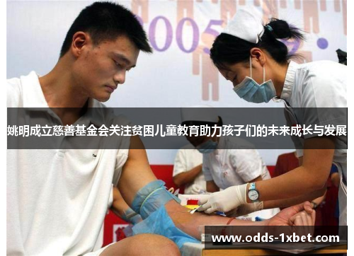 姚明成立慈善基金会关注贫困儿童教育助力孩子们的未来成长与发展