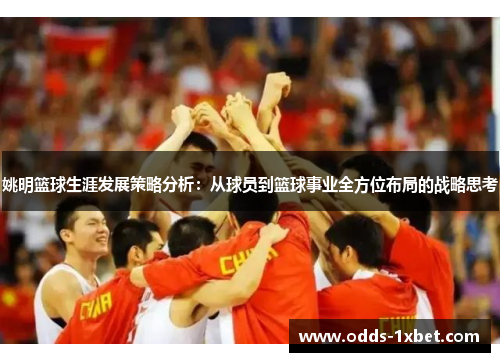 姚明篮球生涯发展策略分析：从球员到篮球事业全方位布局的战略思考