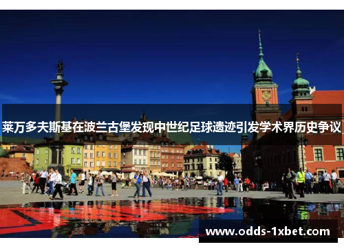 莱万多夫斯基在波兰古堡发现中世纪足球遗迹引发学术界历史争议
