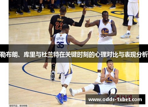 勒布朗、库里与杜兰特在关键时刻的心理对比与表现分析