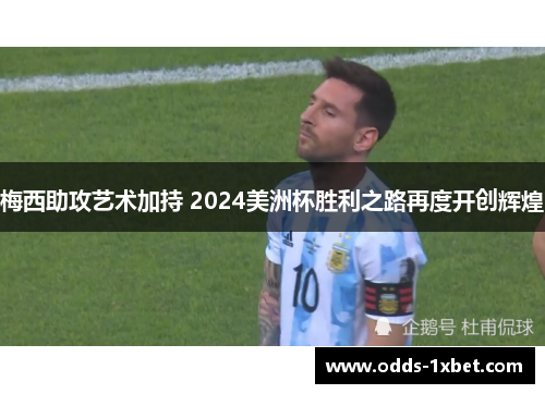 梅西助攻艺术加持 2024美洲杯胜利之路再度开创辉煌