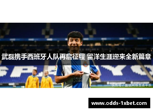 武磊携手西班牙人队再启征程 留洋生涯迎来全新篇章