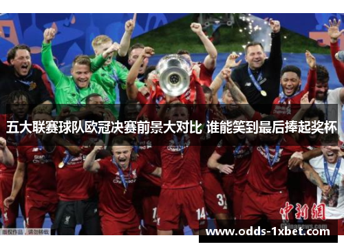 五大联赛球队欧冠决赛前景大对比 谁能笑到最后捧起奖杯