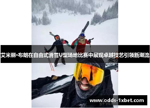 艾米丽·布朗在自由式滑雪U型场地比赛中展现卓越技艺引领新潮流