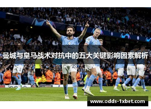 曼城与皇马战术对抗中的五大关键影响因素解析