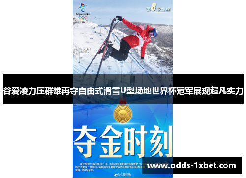 谷爱凌力压群雄再夺自由式滑雪U型场地世界杯冠军展现超凡实力