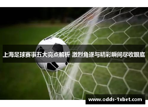 上海足球赛事五大亮点解析 激烈角逐与精彩瞬间尽收眼底