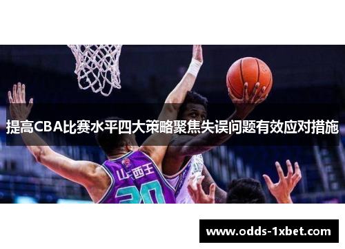提高CBA比赛水平四大策略聚焦失误问题有效应对措施