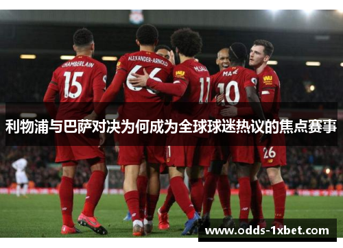 利物浦与巴萨对决为何成为全球球迷热议的焦点赛事