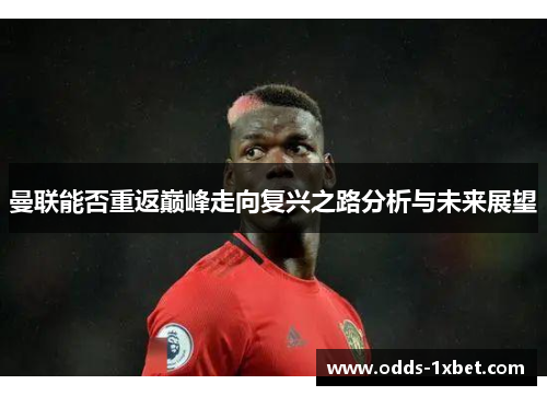 曼联能否重返巅峰走向复兴之路分析与未来展望