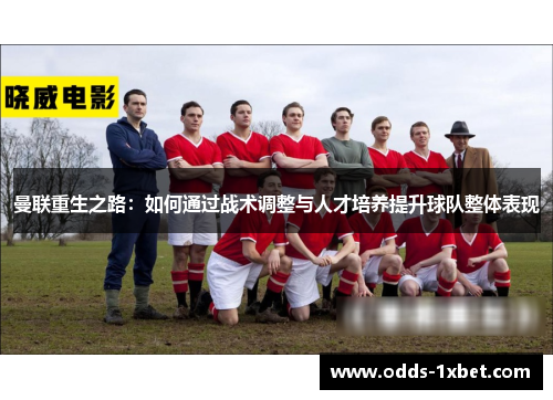 曼联重生之路：如何通过战术调整与人才培养提升球队整体表现