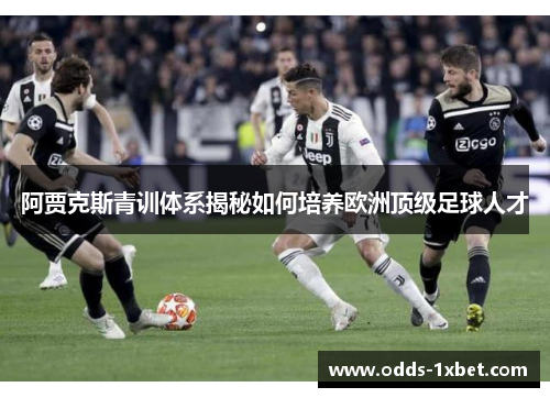 阿贾克斯青训体系揭秘如何培养欧洲顶级足球人才