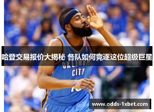 哈登交易报价大揭秘 各队如何竞逐这位超级巨星