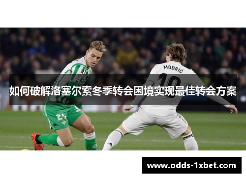 如何破解洛塞尔索冬季转会困境实现最佳转会方案