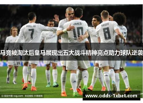 马竞被淘汰后皇马展现出五大战斗精神亮点助力球队逆袭