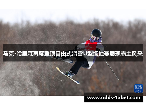马克·哈里森再度登顶自由式滑雪U型场地赛展现霸主风采