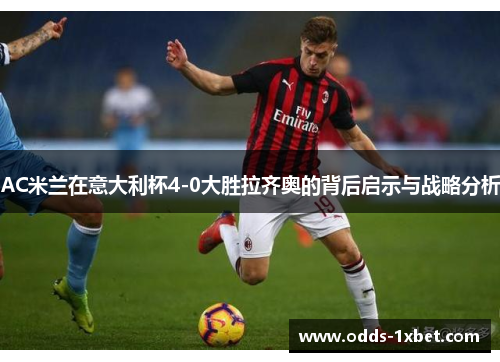 AC米兰在意大利杯4-0大胜拉齐奥的背后启示与战略分析