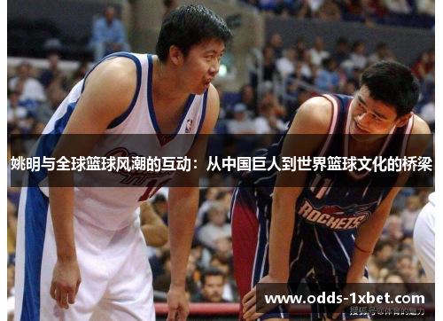 姚明与全球篮球风潮的互动：从中国巨人到世界篮球文化的桥梁