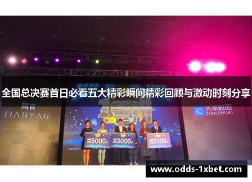 全国总决赛首日必看五大精彩瞬间精彩回顾与激动时刻分享