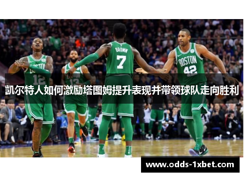凯尔特人如何激励塔图姆提升表现并带领球队走向胜利