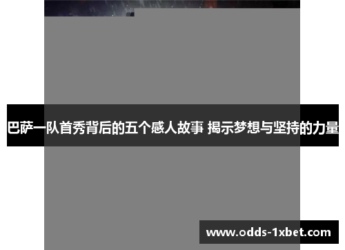 巴萨一队首秀背后的五个感人故事 揭示梦想与坚持的力量