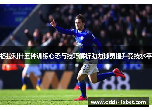 格拉利什五种训练心态与技巧解析助力球员提升竞技水平