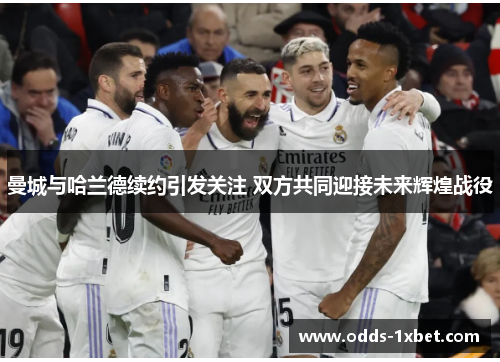 曼城与哈兰德续约引发关注 双方共同迎接未来辉煌战役