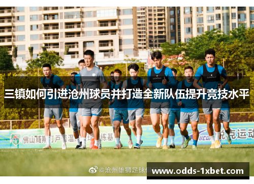 三镇如何引进沧州球员并打造全新队伍提升竞技水平