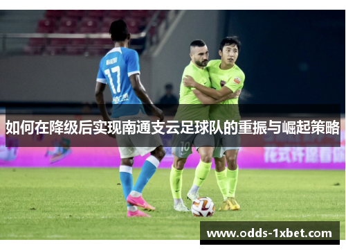 如何在降级后实现南通支云足球队的重振与崛起策略