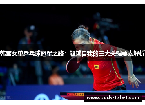 韩莹女单乒乓球冠军之路：超越自我的三大关键要素解析